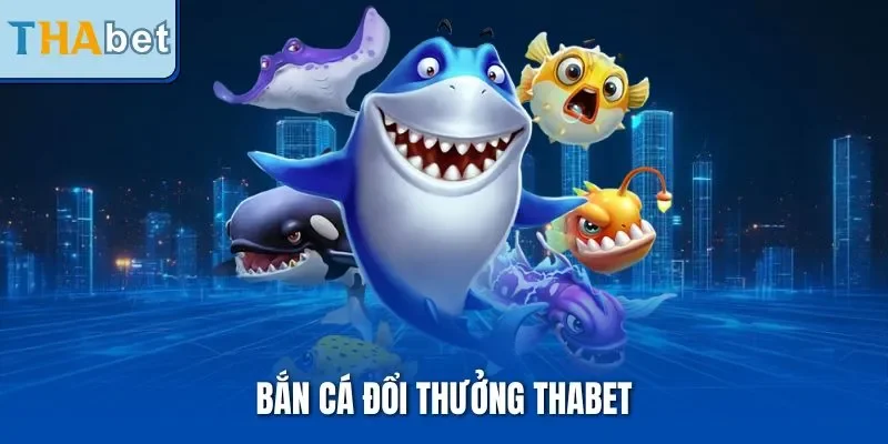 Bắn Cá Đổi Thưởng THABET | Loại Hình Giải Trí Đặc Sắc 2025
