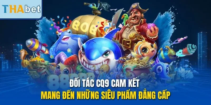 Đối tác CQ9 cam kết mang đến những siêu phẩm đẳng cấp