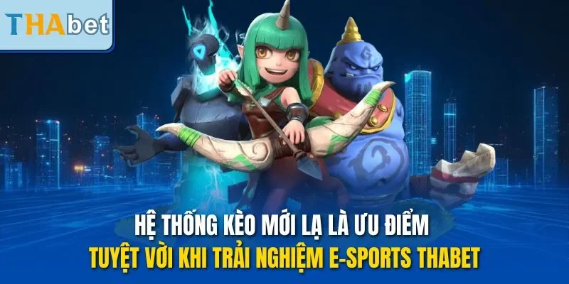 Hệ thống kèo mới lạ là ưu điểm tuyệt vời khi trải nghiệm E-Sports THABET